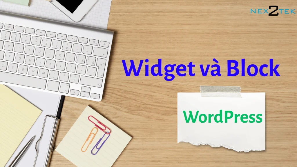 Widget và Block trong WordPress: Hiểu đúng để tận dụng hiểu quả